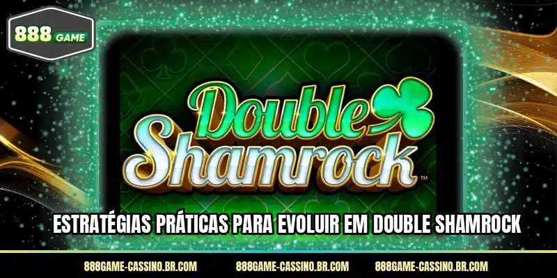 Estratégias práticas para evoluir em Double Shamrock