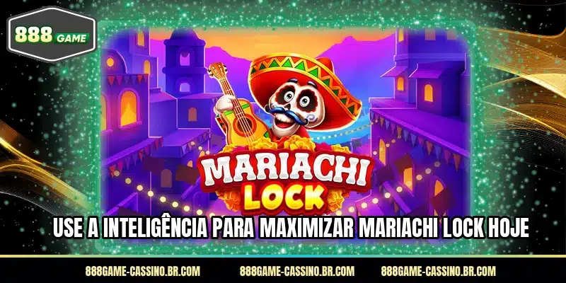 Use a inteligência para maximizar Mariachi Lock hoje