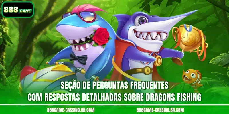 Seção de Perguntas Frequentes com Respostas Detalhadas sobre Dragons Fishing